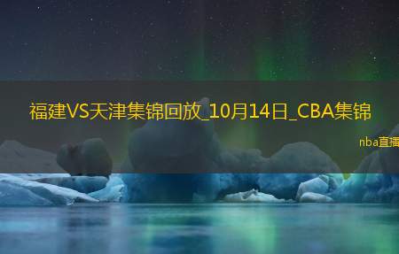 10月14日CBA常规赛福建-天津精彩镜头