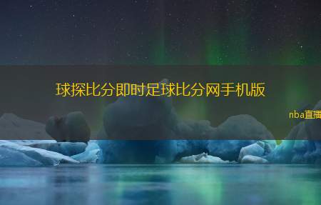 球探比分即时足球比分网手机版(即时足球比分查询app下载平台)