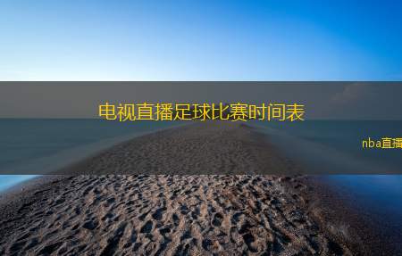 电视直播足球比赛时间表(足球比赛直播时间安排一览)