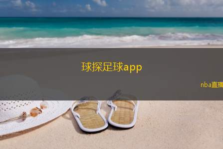 球探足球app(球探足球应用程序介绍与使用指南)