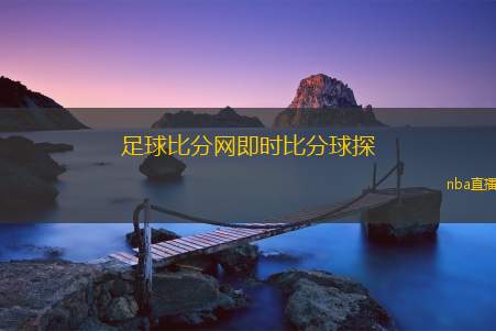足球比分网即时比分球探(足球即时比分查询与球探分析平台)