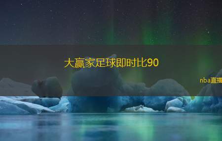 大赢家足球即时比90(即时比分助力足球赢家决策)