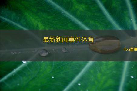 最新新闻事件体育(新赛季体育联赛开幕明星球员齐聚精彩纷呈)