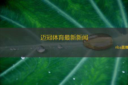 迈冠体育最新新闻(迈冠体育发布最新动态 解析行业趋势与发展方向)