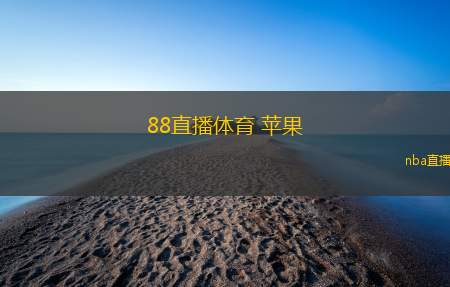 88直播体育 苹果(88直播体育苹果平台全新体验上线)