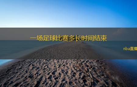 一场足球比赛多长时间结束(足球比赛持续的时间和规则揭秘)