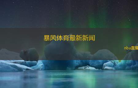 暴风体育最新新闻(暴风体育发布最新动态，引发行业关注)