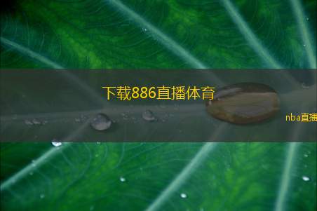 下载886直播体育(886直播体育全新版本上线，畅享体育赛事精彩瞬间)