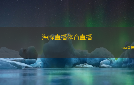 海豚直播体育直播(海豚体育赛事直播)