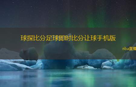 球探比分足球即时比分让球手机版(球探足球实时比分手游版)