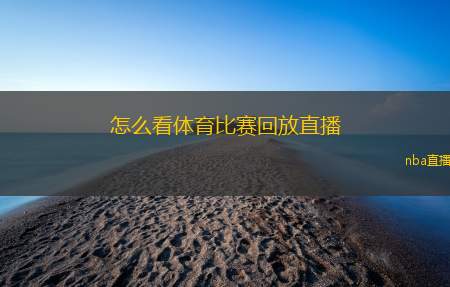 怎么看体育比赛回放直播(观看体育赛事的精彩回顾与直播)