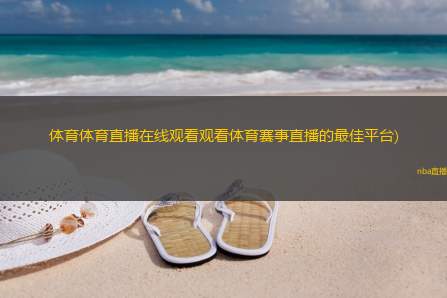 体育体育直播在线观看观看体育赛事直播的最佳平台)