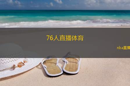 76人直播体育(观看76人精彩赛事直播)