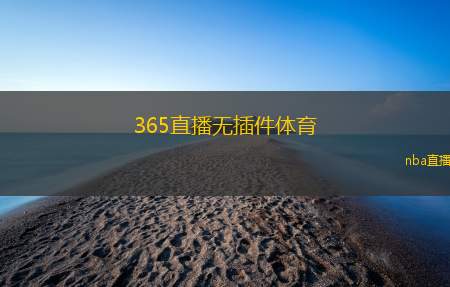 365直播无插件体育(365体育直播畅享无插件观看体验)