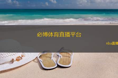 必博体育直播平台(必博体育直播：激情赛事尽享观看体验)