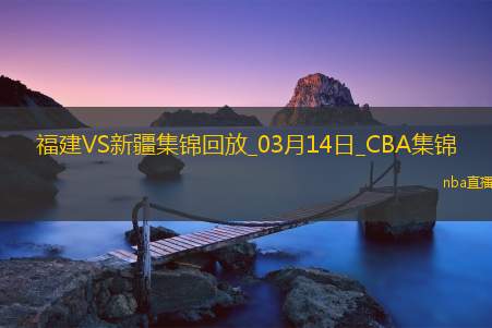 03月14日CBA常规赛福建-新疆精彩镜头