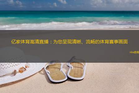 亿家体育高清直播：为您呈现清晰、流畅的体育赛事画面