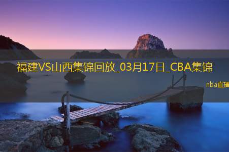 03月17日CBA常规赛福建-山西精彩镜头